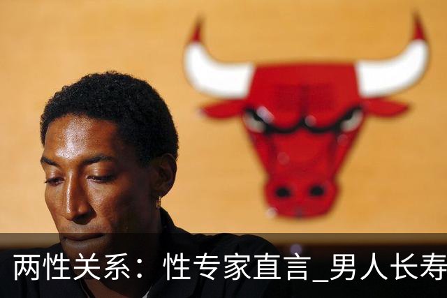两性关系：性专家直言 男人长寿的关键 不是养生 而是守住这股劲儿