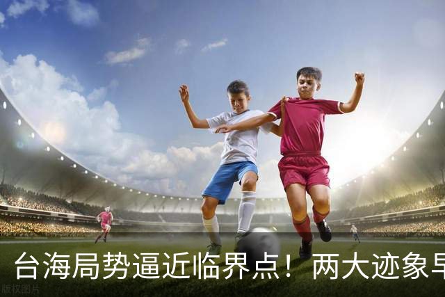 台海局势逼近临界点！两大迹象早已表明：大陆或将准备采取行动