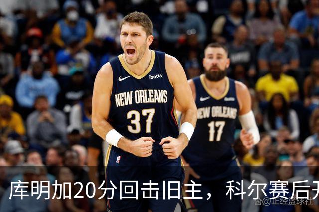 库明加20分回击旧主，科尔赛后开口谈他加盟森林狼