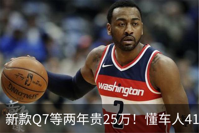 新款Q7等两年贵25万！懂车人41万抄底现款