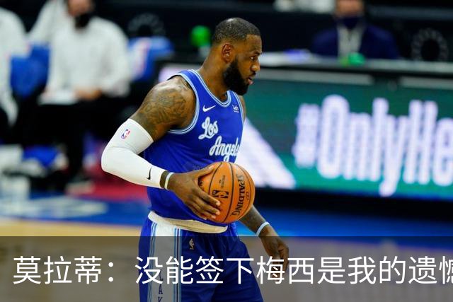 莫拉蒂：没能签下梅西是我的遗憾，穆里尼奥去皇马我也接受