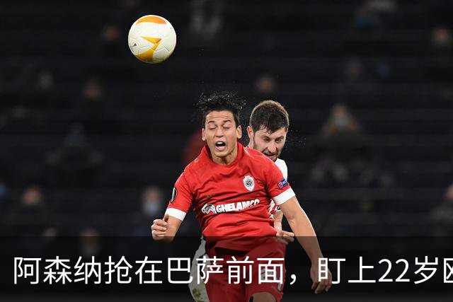 阿森纳抢在巴萨前面，盯上22岁欧冠戴帽前锋