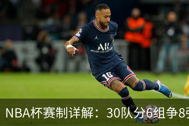 NBA杯赛制详解:30队分6组争8强席位